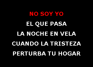 NO SOY Y0
EL QUE PASA
LA NOCHE EN VELA
CUANDO LA TRISTEZA
PERTURBA TU HOGAR