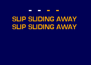 SLIP SLIDING AWAY
SLIP SLIDING AWAY