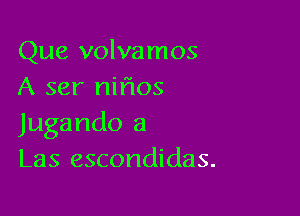 Que volvamos
A ser niflos

Jugando a
Las escondidas.