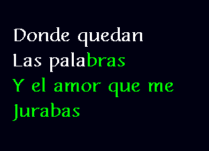 Donde quedan
Las palabras

Y el amor que me
Jurabas