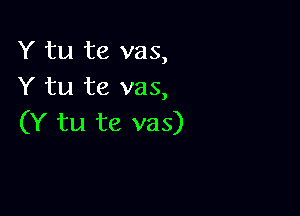 Y tu te vas,
Y tu te vas,

(Y tu te vas)