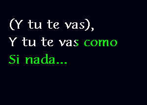 (Y tu te vas),
Y tu te vas como

Si nada...