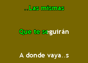 ..Las mismas

Que te seguiran

A donde vaya..s