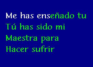 Me has enseflado tu
T131 has sido mi

Maestra para
Hacer sufrir