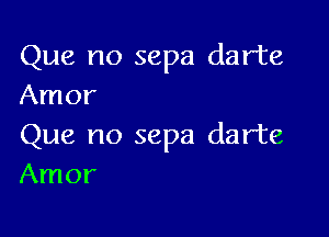 Que no sepa darte
Amor

Que no sepa darte
Amor