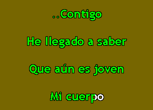 ..Contigo

He llegado a saber

Que aL'm es joven

Mi cuerpo