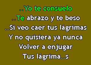 ..Yo te consuelo
..Te abrazo y te beso
..Si veo caer tus lagrimas
Y no quisiera ya nunca

Volver a enjugar
Tus lagrima..s