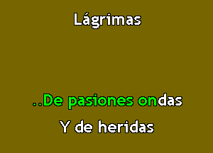 Lagrimas

..De pasiones ondas
Y de heridas