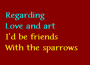 Regarding
Love and art

I'd be friends
With the sparrows