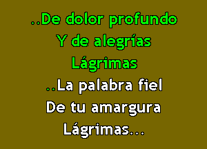 ..De dolor profundo
Y de alegrias
LzEIgrimas

..La palabra fiel
De tu amargura
inlgrimas...