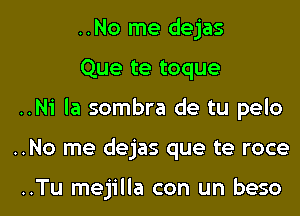 ..No me dejas
Que te toque
..N1' la sombra de tu pelo

..No me dejas que te roce

..Tu mejilla con un beso l