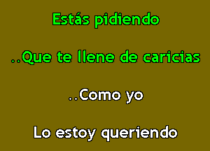 Estas pidiendo

..Que te Ilene de caricias

..Como yo

Lo estoy queriendo