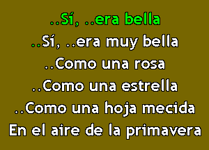 ..Si, ..era bella
..Si, ..era muy bella
..Como una rosa
..Como una estrella
..Como una hoja mecida
En el aire de la primavera