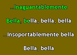 ..lnaguantablemente

BeHa,beHa,beHa,beHa

..lnsoportablemente bella

Bella, bella