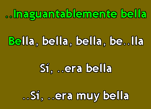 ..lnaguantablemente bella
Bella, bella, bella, be..lla

Si, ..era bella

..Si, ..era muy bella
