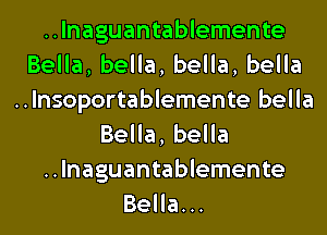 ..lnaguantablemente
BeHa,beHa,beHa,beHa
..lnsoportablemente bel la

Bella, bella
..lnaguantablemente
Bella...