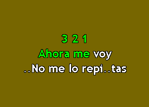 321

Ahora me voy
..No me lo repi..tas