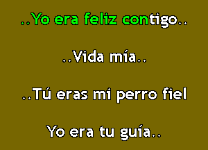 ..Yo era feliz contigo..

..Vida mia..

..TL'1 eras mi perro fiel

Yo era tu guia..