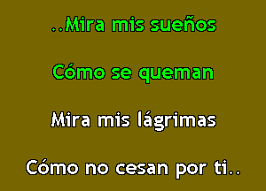..Mira mis suerios
Cdmo se queman

Mira mis lagrimas

Cdmo no cesan por ti..