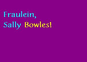 Fraulein,
Sally Bowles!