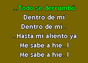..Todo se derrumb6
Dentro de mi
Dentro de mi..

..Hasta mi aliento ya
Me sabe a hie..l
Me sabe a hie..l
