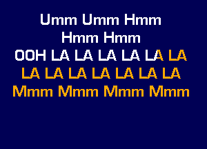 Umm Umm Hmm

Hmm Hmm

OOHLALALALALALA

LALALALALALALA
Mmm Mmm Mmm Mmm