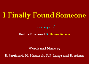 I Finally Found Someone

Inthcbtylc of

Barbra Sam'sand 3c Bryan Adams

Words and Music by

B. SnubancL M.H5mli5011 RI. Langcand B. Adams