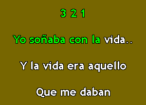 321

Yo soriaba con la vida..

Y la Vida era aquello

Que me daban