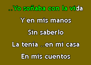 ..Yo soriaba con la Vida
Y en mis manos

Sin saberlo

La tenia ..en mi casa

En mis cuentos