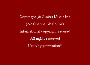 Copynght (c) Gladys Musxc Inc

(clo Chappell (2 Co Inc)
Intemational copyright secuxed
All rights reserved

Usedbypemussxon'