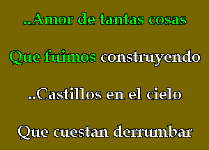 ..A1110r de tantas cosas
Que fuimos construyendo
..Castillos en el cielo

Que cuestan delnunbar