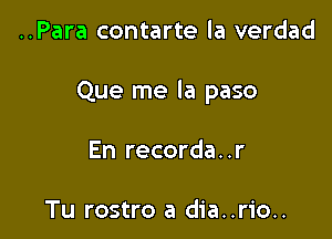 ..Para contarte la verdad

Que me la paso

En recorda. .r

Tu rostro a dia..rio..