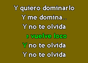 Y quiero dominarlo
Y me d
Porque por ti mi corazdn

Se vuelve loco
Y no te olvida
Y no te olvida