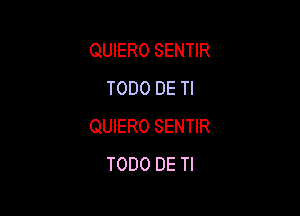 QUIERO SENTIR
TODO DE Tl

QUIERO SENTIR
TODO DE Tl