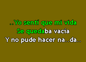 ..Yo senti que mi Vida

Se quedaba vacia
Y no pude hacer na..da..