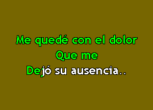 Me quedc'e con el dolor

Que me
Dejc') su ausencia..