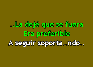 ..La dejc'e que se fuera

Era preferible
A seguir soporta. .ndo..