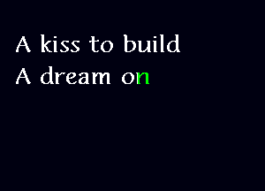 A kiss to build
A dream on