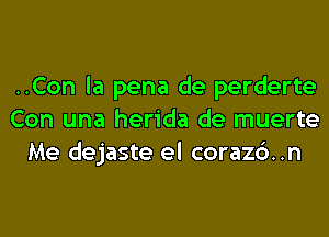 ..Con la pena de perderte
Con una herida de muerte
Me dejaste el corazc')..n