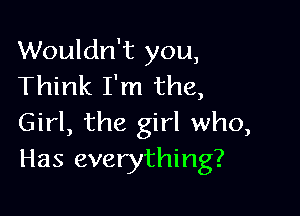 Wouldn't you,
Think I'm the,

Girl, the girl who,
Has everything?