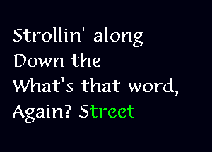 Strollin' along
Down the

What's that word,
Again? Street