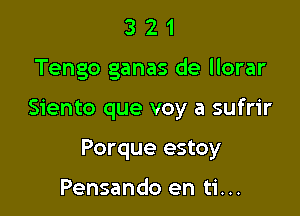 321

Tengo ganas de llorar

Siento que voy a sufrir

Porque estoy

Pensando en ti...