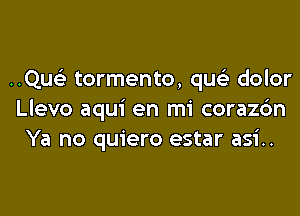 ..Quc3 tormento, qua) dolor

Llevo aqui en mi corazc'm
Ya no quiero estar asi..