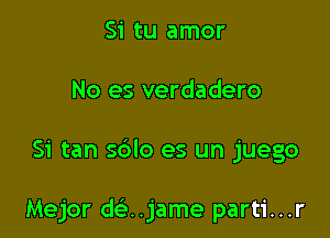 Si tu amor
No es verdadero

Si tan sdlo es un juego

Mejor dcijame parti...r