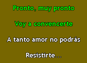 Pronto, muy pronto

Voy a convencerte

A tanto amor no podnis

Resistirte. ..