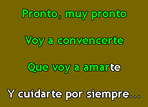 Pronto, muy pronto
Voy a convencerte

Que voy a amarte

Y cuidarte por siempre. ..