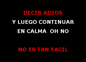 DECIR ADIOS
Y LUEGO CONTINUAR

EN CALMA OH N0

N0 ES TAN FACIL