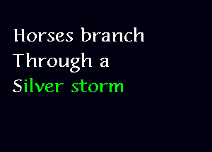 Horses branch
Through a

Silver storm