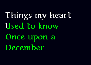 Things my heart
Used to know

Once upon a
December