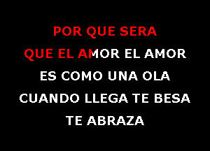 POR QUE SERA
QUE EL AMOR EL AMOR
ES COMO UNA OLA
CUANDO LLEGA TE BESA
TE ABRAZA